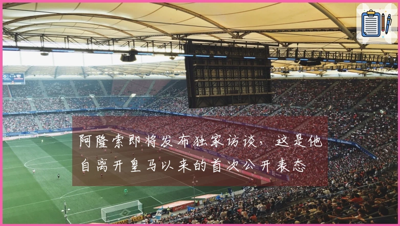 阿隆索即将发布独家访谈，这是他自离开皇马以来的首次公开表态