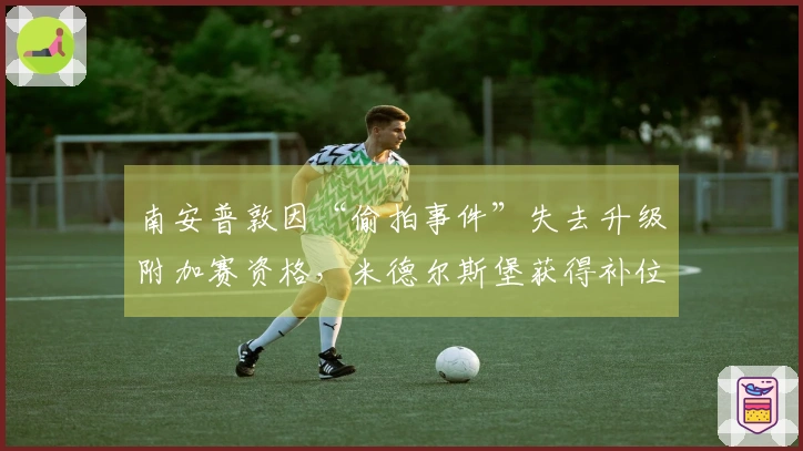 南安普敦因“偷拍事件”失去升级附加赛资格，米德尔斯堡获得补位名额