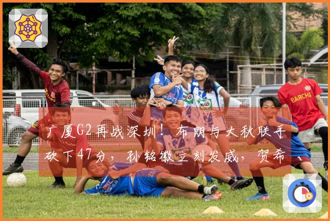 广厦G2再战深圳！布朗与大秋联手砍下47分，孙铭徽立刻发威，贺希宁状态低迷