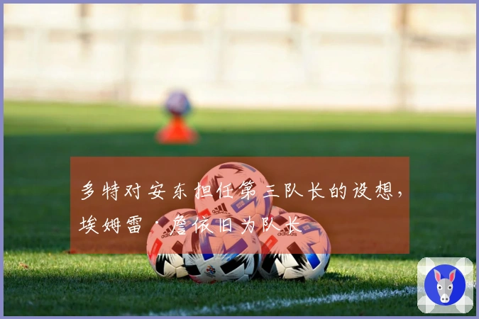 多特对安东担任第三队长的设想，埃姆雷·詹依旧为队长